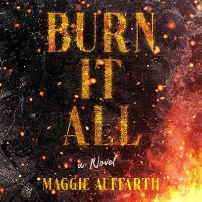 Burn It All by Auffarth, Maggie