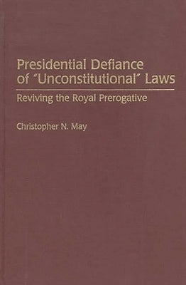 Presidential Defiance of Unconstitutional Laws: Reviving the Royal Prerogative by May, Christophe