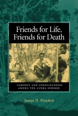 Friends for Life, Friends for Death: Cohorts and Consciousness Among the Lunda-Ndembu by Pritchett, James A.