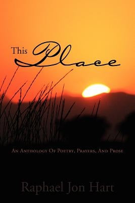 This Place: An Anthology of Poetry, Prayers, and Prose by Hart, Raphael Jon