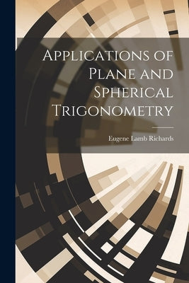 Applications of Plane and Spherical Trigonometry by Richards, Eugene Lamb