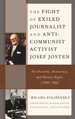 Fight of Exiled Journalist and Anti-Communist Activist Josef Josten: For Freedom, Democracy, and Human Rights (1948-1985) by Polisenská, Milada