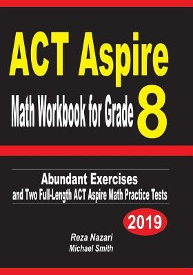 ACT Aspire Math Workbook for Grade 8: Abundant Exercises and Two Full-Length ACT Aspire Math Practice Tests by Nazari, Reza