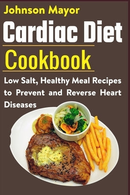 Cardiac Diet Cookbook: Low Salt, Healthy Meal Recipes to Prevent and Reverse Heart Diseases by Mayor, Johnson