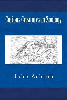 Curious Creatures in Zoology by Ashton, John