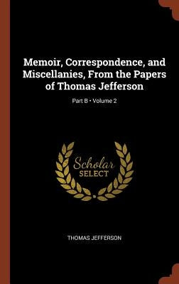 Memoir, Correspondence, and Miscellanies, From the Papers of Thomas Jefferson; Volume 2; Part B by Jefferson, Thomas
