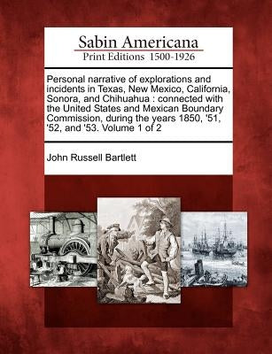 Personal narrative of explorations and incidents in Texas, New Mexico, California, Sonora, and Chihuahua: connected with the United States and Mexican by Bartlett, John Russell