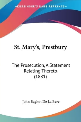 St. Mary's, Prestbury: The Prosecution, A Statement Relating Thereto (1881) by Bere, John Baghot De La