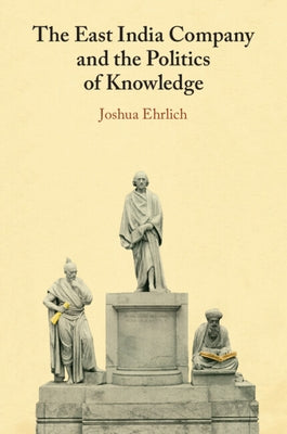 The East India Company and the Politics of Knowledge by Ehrlich, Joshua