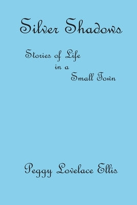 Silver Shadows: Stories of Life in a Small Town by Ellis, Peggy Lovelace