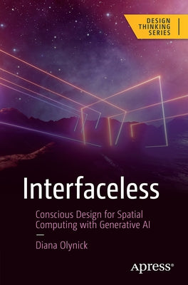 Interfaceless: Conscious Design for Spatial Computing with Generative AI by Olynick, Diana