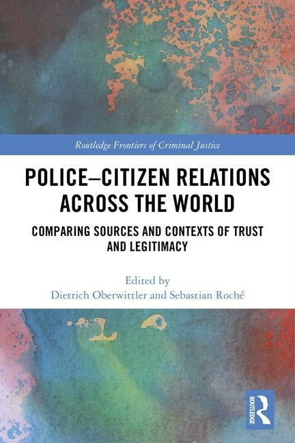Police-Citizen Relations Across the World: Comparing Sources and Contexts of Trust and Legitimacy by Oberwittler, Dietrich