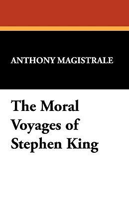 The Moral Voyages of Stephen King by Magistrale, Anthony