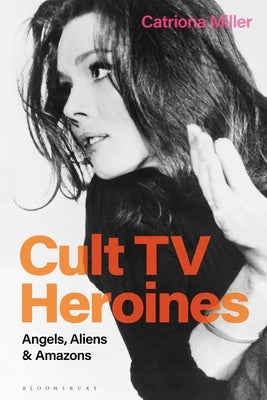 Cult TV Heroines: Angels, Aliens and Amazons by Miller, Catriona