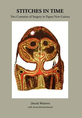 Stitches in Time: Two Centuries of Surgery in Papua New Guinea by Watters, David