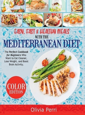 Easy, Fast, and Healthy Meals With the Mediterranean Diet: The Perfect Cookbook for Beginners Who Want to Eat Cleaner, Lose Weight, and Boost Brain Ac by Olivia Perri