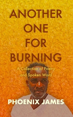 Another One for Burning: A Collection of Poetry and Spoken Word by James, Phoenix