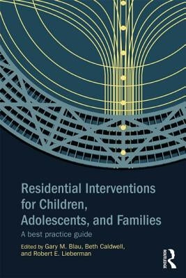 Residential Interventions for Children, Adolescents, and Families: A Best Practice Guide by Blau, Gary M.