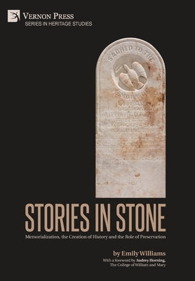 Stories in Stone: Memorialization, the Creation of History and the Role of Preservation by Williams, Emily