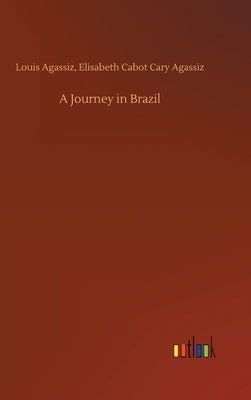 A Journey in Brazil by Agassiz, Louis Agassiz