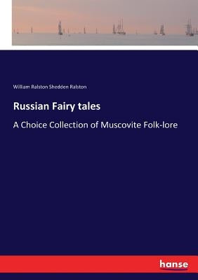 Russian Fairy tales: A Choice Collection of Muscovite Folk-lore by Ralston, William Ralston Shedden