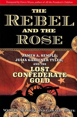 The Rebel and the Rose: James A. Semple, Julia Gardiner Tyler, and the Lost Confederate Gold by Millett, Wesley