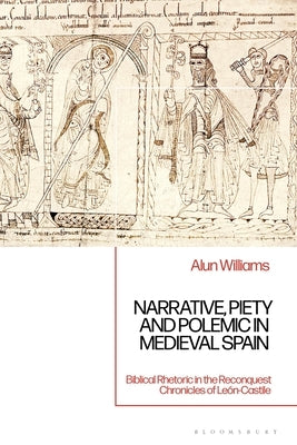 Narrative, Piety and Polemic in Medieval Spain: Biblical Rhetoric in the Reconquest Chronicles of Le?n-Castile by Williams, Alun