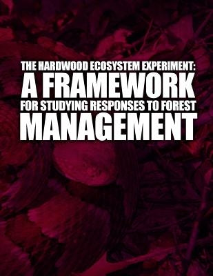 A Hardwood Ecosystem Experiment: A Framework for Studying Responses to Forest Management by U. S. Department of Agriculture