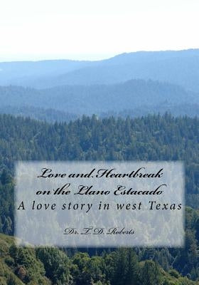 Love and Heartbreak on the Llano Estacado: A love story in west Texas by Roberts, T. D.