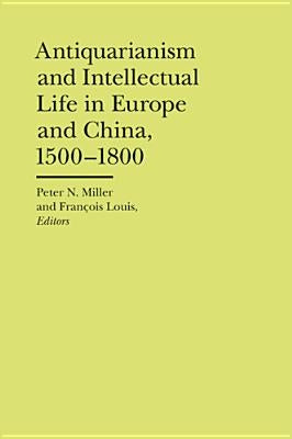 Antiquarianism and Intellectual Life in Europe and China, 1500-1800 by Miller, Peter N.