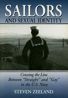 Sailors and Sexual Identity: Crossing the Line Between Straight and Gay in the U.S. Navy by Zeeland, Steven