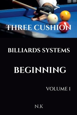 Three Cushion Billiards Systems - Beginning - Volume 1 by K, N.