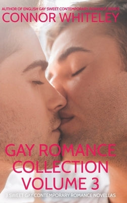 Gay Romance Collection Volume 3: 3 Sweet Gay Contemporary Romance Novellas by Whiteley, Connor