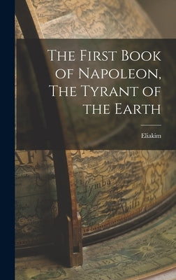 The First Book of Napoleon, The Tyrant of the Earth by Eliakim