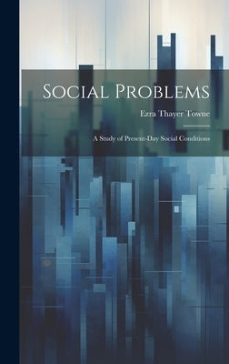 Social Problems: A Study of Present-Day Social Conditions by Towne, Ezra Thayer