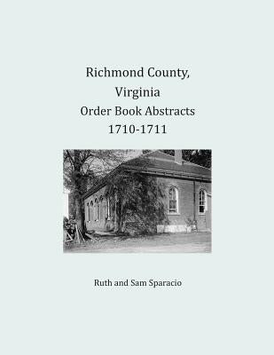Richmond County, Virginia Order Book Abstracts 1710-1711 by Sparacio, Ruth