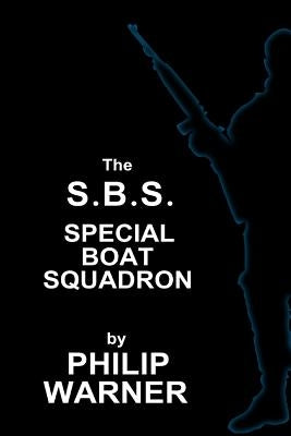 Phillip Warner - S.B.S. - The Special Boat Squadron: A History Of Britains Elite Forces by Warner, Phillip