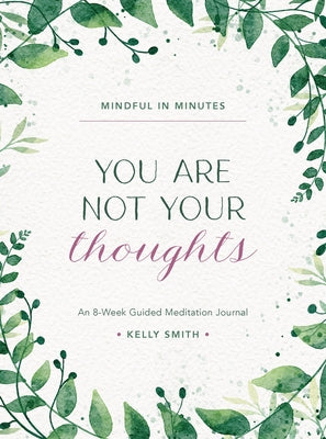 Mindful in Minutes: You Are Not Your Thoughts: An 8-Week Guided Meditation Journal by Smith, Kelly