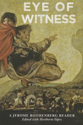 Eye of Witness: A Jerome Rothenberg Reader by Yepez, Heriberto