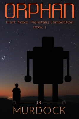 Orphan: Giant Robot Planetary Competition Book 1 by Murdock, J. R.
