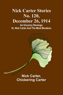 Nick Carter Stories No. 120, December 26, 1914: An uncanny revenge; or, Nick Carter and the mind murderer. by Carter, Nick