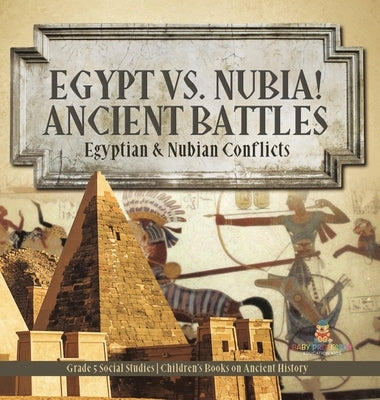 Egypt vs. Nubia! Ancient Battles: Egyptian & Nubian Conflicts Grade 5 Social Studies Children's Books on Ancient History by Baby Professor