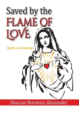 Saved by the Flame of Love: Alpha and Omega by Alexander, Deacon Norman