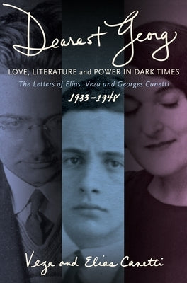 Dearest Georg: Love, Literature, and Power in Dark Times: The Letters of Elias, Veza, and Georges Canetti, 1933-1948 by Canetti, Vesa