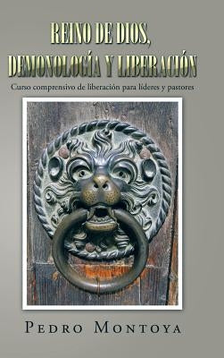 Reino de Dios, Demonología y Liberación: Curso Comprensivo de Liberación Para Líderes y Pastores by Montoya, Pedro