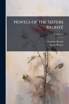 Novels of the Sisters Brontë; Volume 10 by Brontë, Charlotte