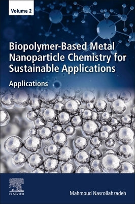Biopolymer-Based Metal Nanoparticle Chemistry for Sustainable Applications: Volume 2: Applications by Nasrollahzadeh, Mahmoud