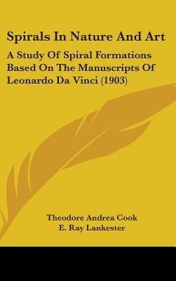 Spirals In Nature And Art: A Study Of Spiral Formations Based On The Manuscripts Of Leonardo Da Vinci (1903) by Cook, Theodore Andrea