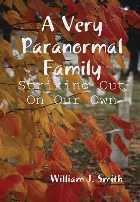 A Very Paranormal Family: Striking Out On Our Own by Smith, William J.