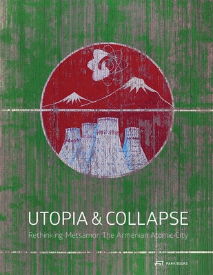 Utopia and Collapse: Rethinking Metsamor - The Armenian Atomic City by Roters, Katharina